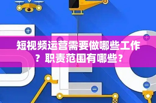 短视频运营需要做哪些工作？职责范围有哪些？